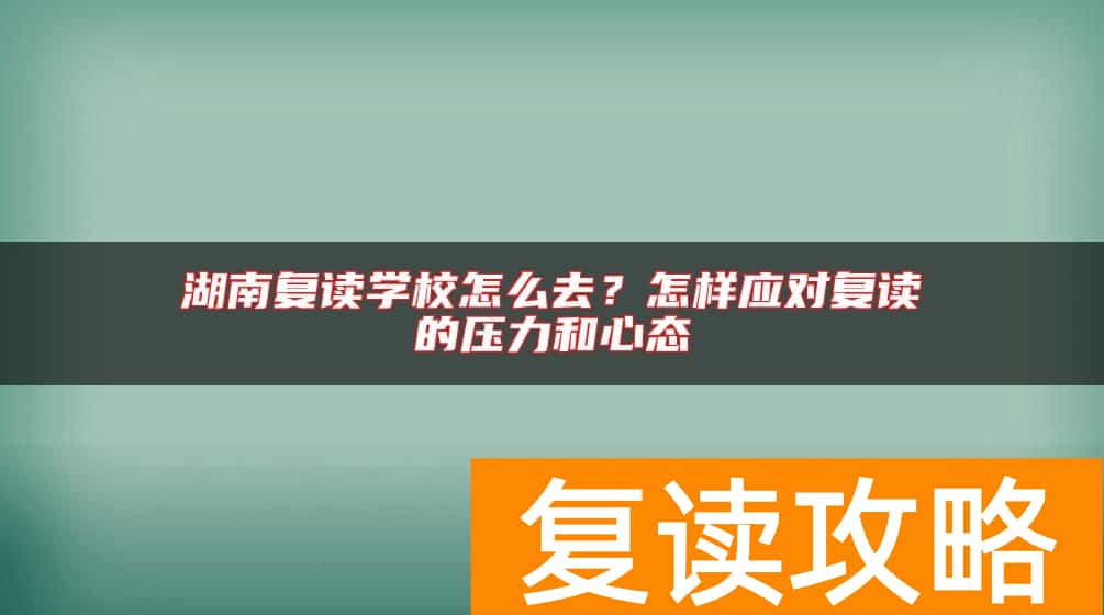 湖南复读学校怎么去？怎样应对复读的压力和心态