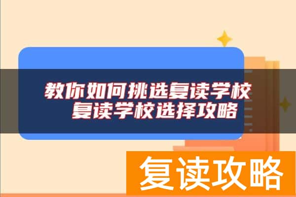 教你如何挑选复读学校 复读学校选择攻略