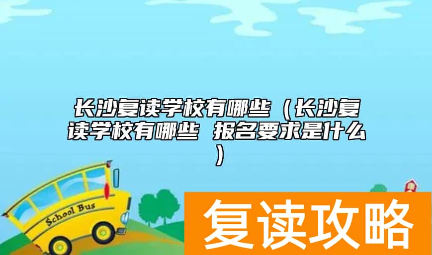 长沙复读学校有哪些（长沙复读学校有哪些 报名要求是什么）