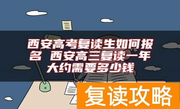 西安高考复读生如何报名 西安高三复读一年大约需要多少钱