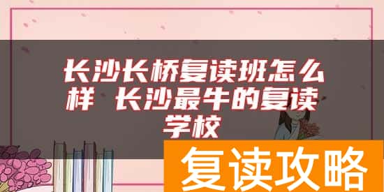 长沙长桥复读班怎么样 长沙最牛的复读学校