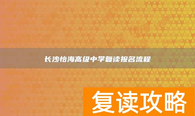 长沙怡海高级中学复读报名流程
