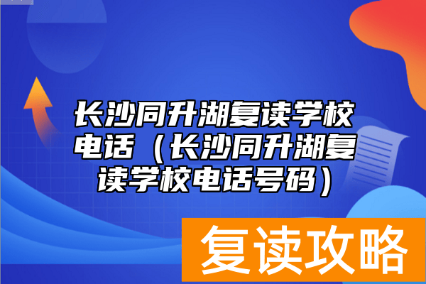 长沙同升湖复读学校电话（长沙同升湖复读学校电话号码）