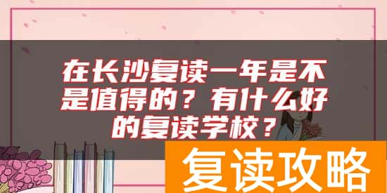 在长沙复读一年是不是值得的？有什么好的复读学校？