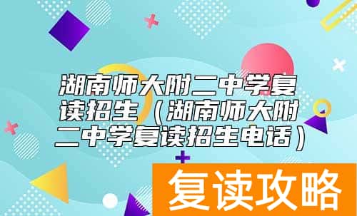 湖南师大附二中学复读招生（湖南师大附二中学复读招生电话）