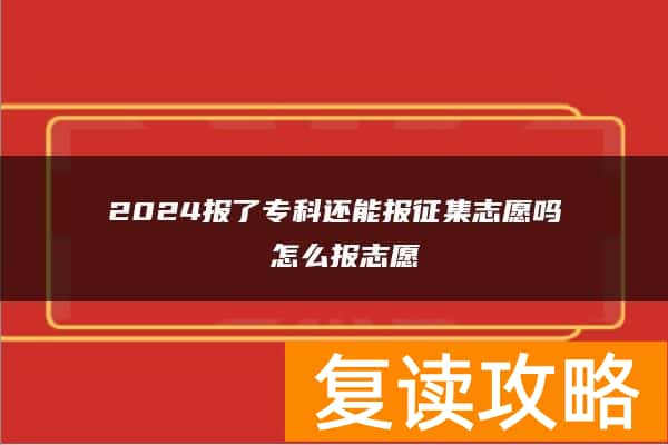 2024报了专科还能报征集志愿吗 怎么报志愿
