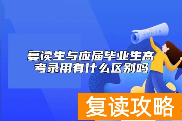 复读生与应届毕业生高考录用有什么区别吗