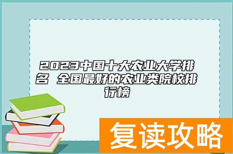 2023中国十大农业大学排名 全国最好的农业类院校排行榜