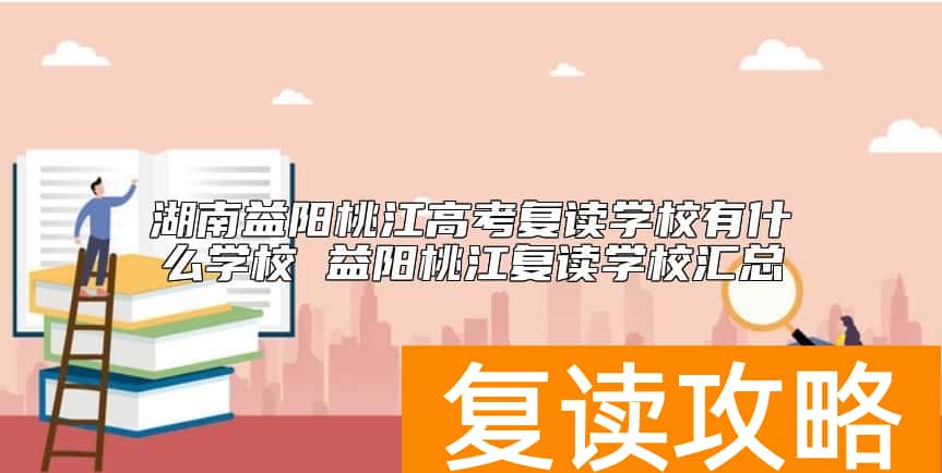湖南益阳桃江高考复读学校有什么学校 益阳桃江复读学校汇总