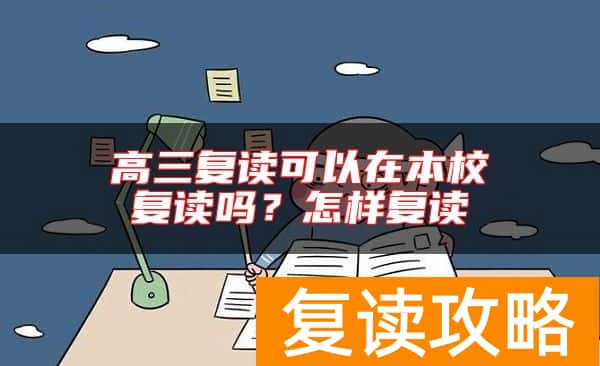 高三复读可以在本校复读吗？怎样复读