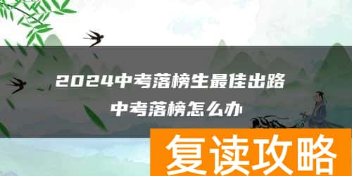 2024中考落榜生最佳出路 中考落榜怎么办