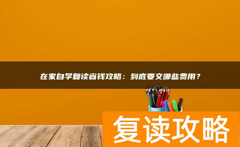 在家自学复读省钱攻略:到底要交哪些费用?