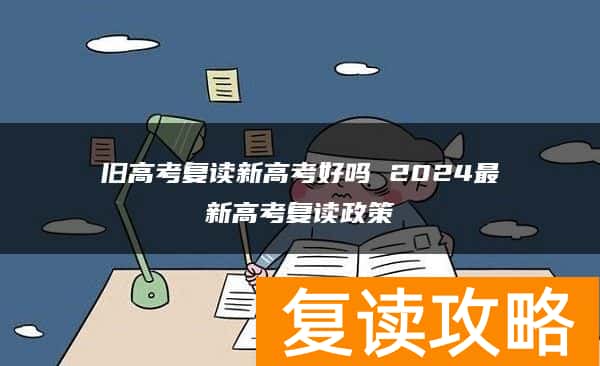 旧高考复读新高考好吗 2024最新高考复读政策