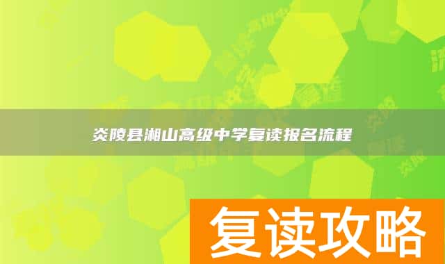 炎陵县湘山高级中学复读报名流程