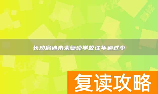 长沙启迪未来复读学校往年通过率