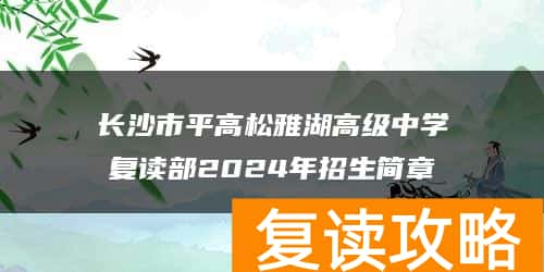 长沙市平高松雅湖高级中学复读部2024年招生简章