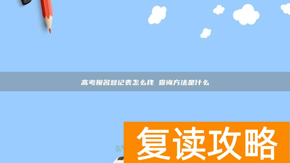 高考报名登记表怎么找 查询方法是什么