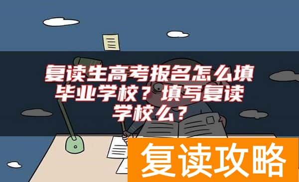 复读生高考报名怎么填毕业学校？填写复读学校么？