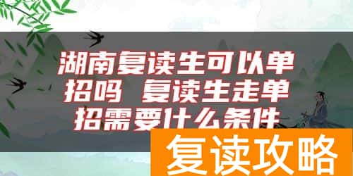 湖南复读生可以单招吗 复读生走单招需要什么条件