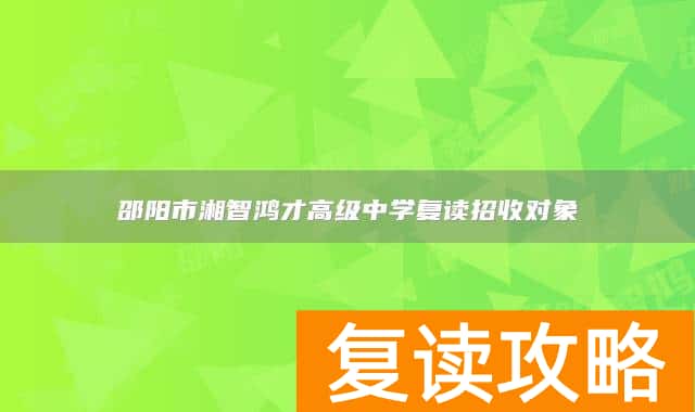 邵阳市湘智鸿才高级中学复读招收对象