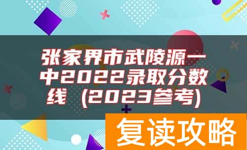 张家界市武陵源一中2022录取分数线 (2023参考)