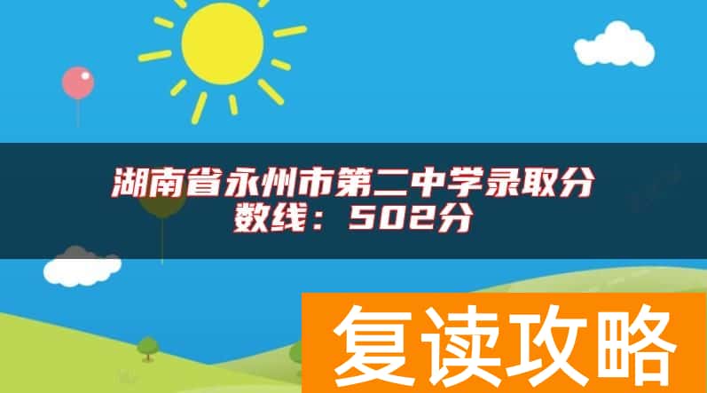 湖南省永州市第二中学录取分数线：502分