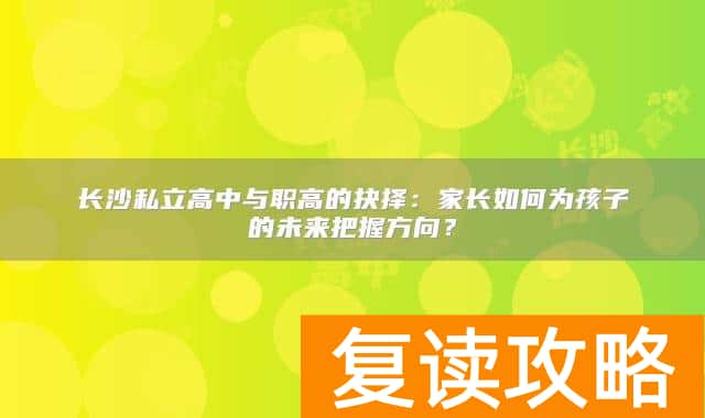 长沙私立高中与职高的抉择：家长如何为孩子的未来把握方向？