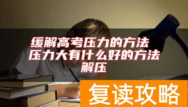 缓解高考压力的方法 压力大有什么好的方法解压