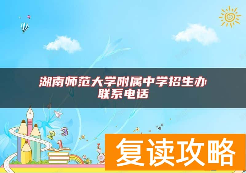 湖南师范大学附属中学招生办联系电话
