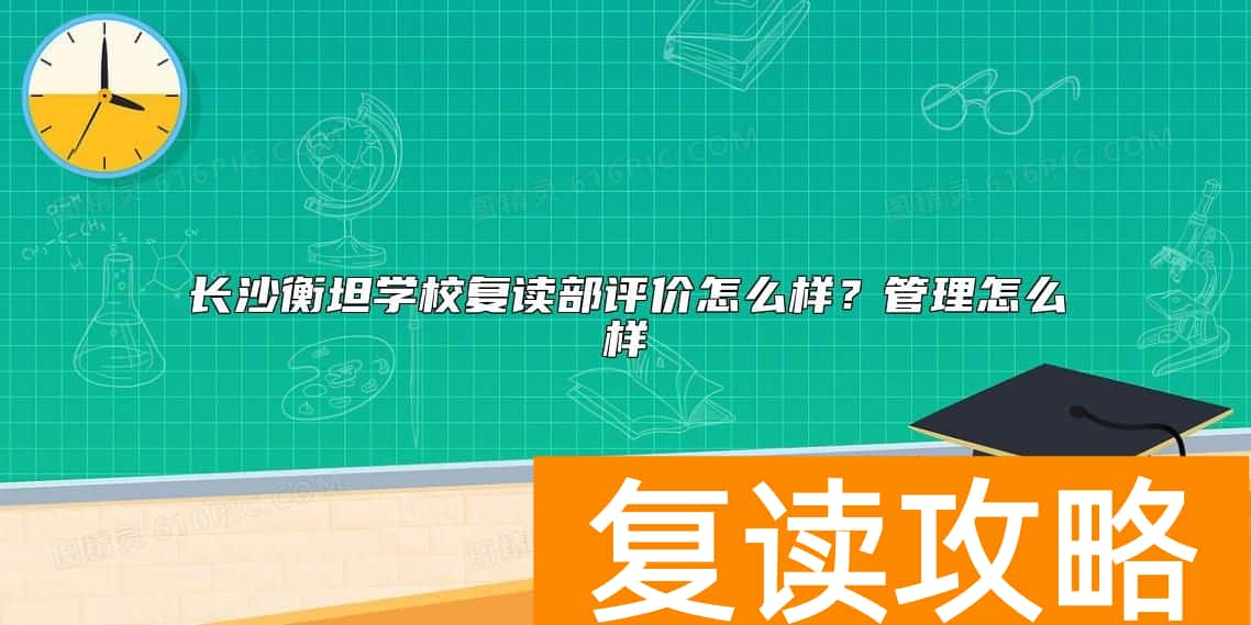 长沙衡坦学校复读部评价怎么样？管理怎么样