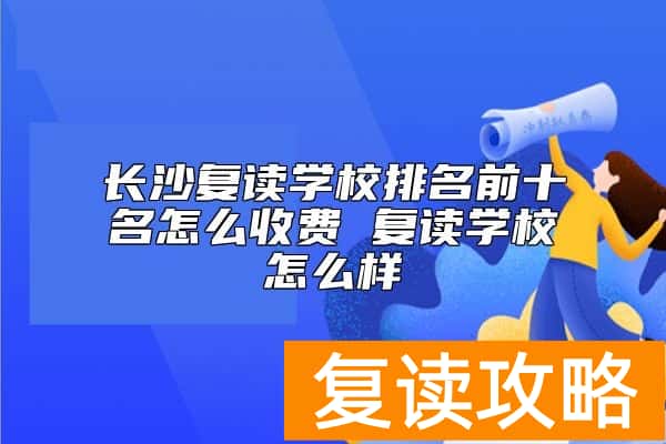 长沙复读学校排名前十名怎么收费 复读学校怎么样