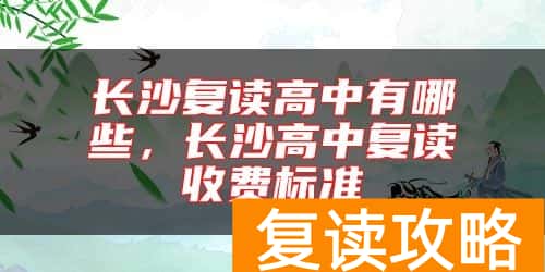 长沙复读高中有哪些，长沙高中复读收费标准