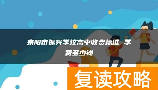 耒阳市振兴学校高中收费标准 学费多少钱