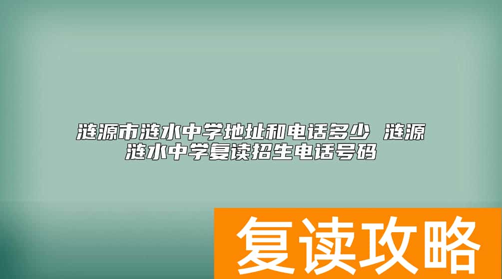 涟源市涟水中学地址和电话多少 涟源涟水中学复读招生电话号码