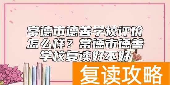 常德市德善学校评价怎么样?常德市德善学校复读好不好