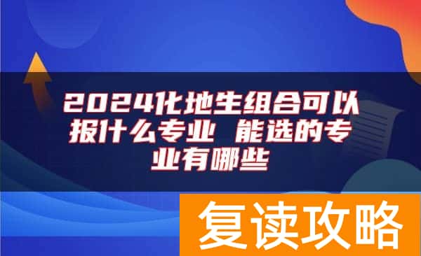 2024化地生组合可以报什么专业 能选的专业有哪些