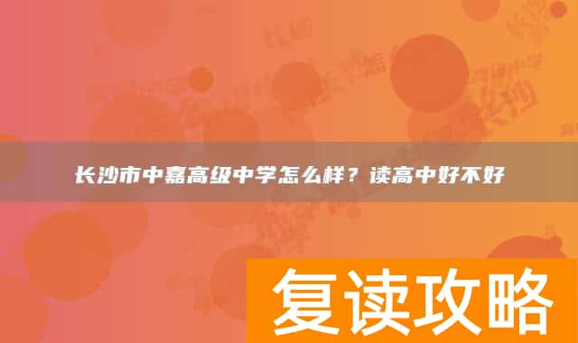 长沙市中嘉高级中学怎么样?读高中好不好