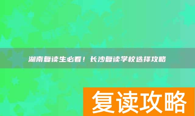 湖南复读生必看！长沙复读学校选择攻略