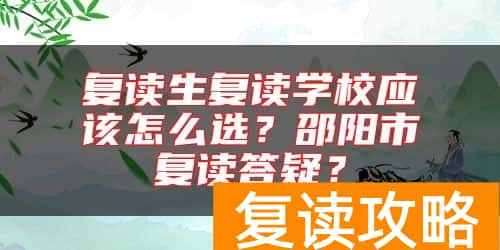复读生复读学校应该怎么选？邵阳市复读答疑？