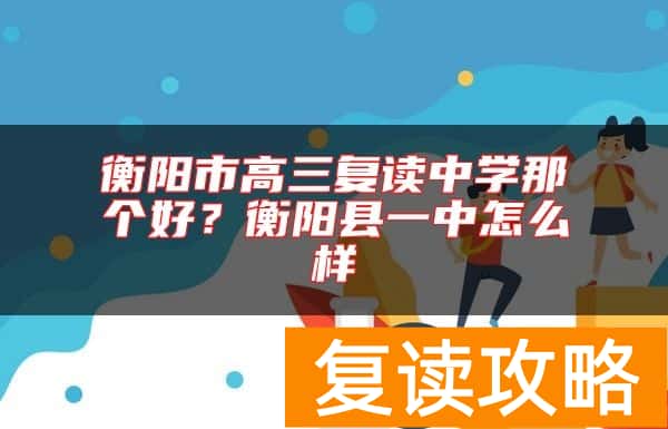衡阳市高三复读中学那个好？衡阳县一中怎么样