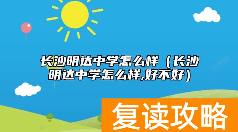 长沙明达中学怎么样（长沙明达中学怎么样,好不好）