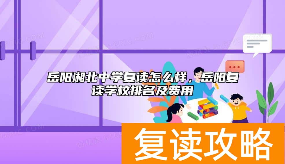 岳阳湘北中学复读怎么样，岳阳复读学校排名及费用