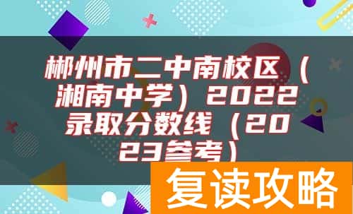 郴州市二中南校区（湘南中学）2022录取分数线（2023参考）