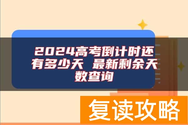2024高考倒计时还有多少天 最新剩余天数查询