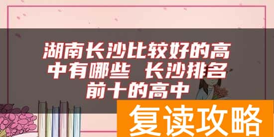 湖南长沙比较好的高中有哪些 长沙排名前十的高中