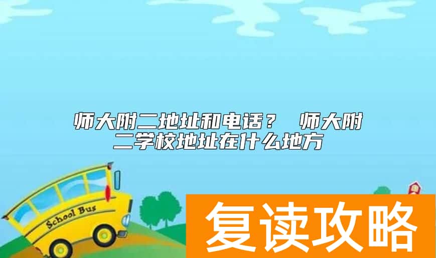 师大附二地址和电话？ 师大附二学校地址在什么地方