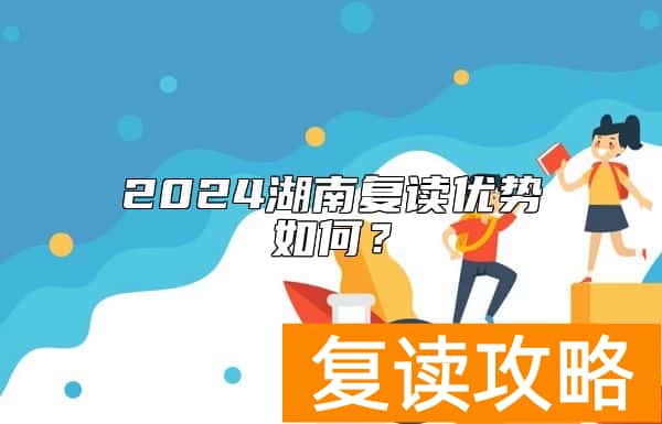 2024湖南复读优势如何？