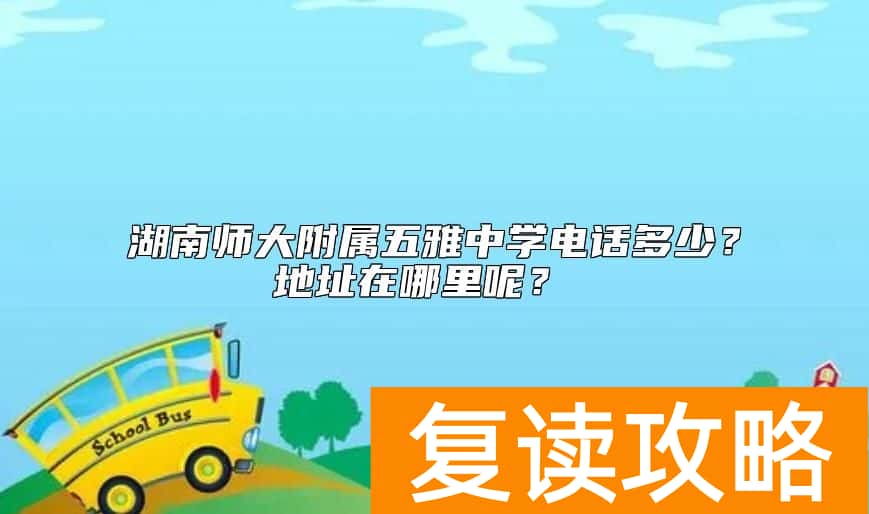 湖南师大附属五雅中学电话多少？地址在哪里呢？