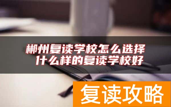 郴州复读学校怎么选择 什么样的复读学校好