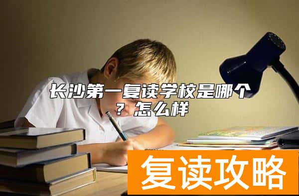 长沙第一复读学校是哪个？怎么样